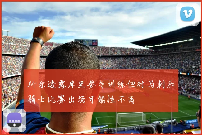科尔透露库里参与训练但对马刺和骑士比赛出场可能性不高