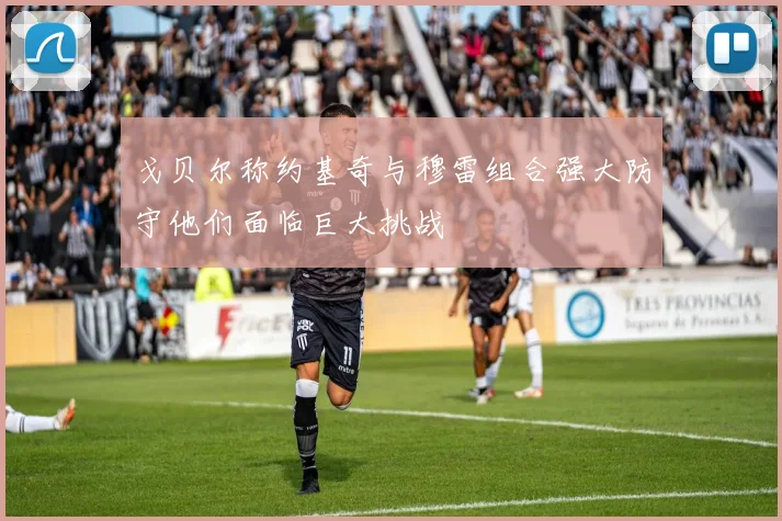 戈贝尔称约基奇与穆雷组合强大防守他们面临巨大挑战
