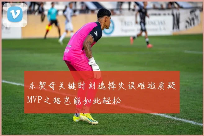 东契奇关键时刻选择失误难逃质疑MVP之路岂能如此轻松