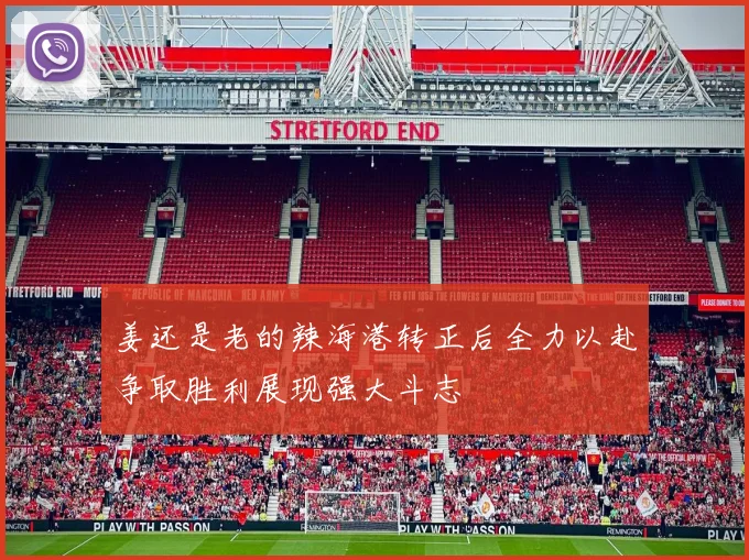 姜还是老的辣海港转正后全力以赴争取胜利展现强大斗志