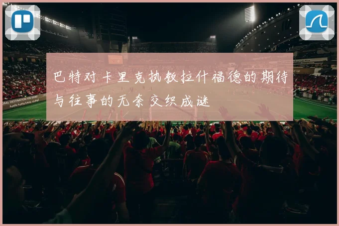 巴特对卡里克执教拉什福德的期待与往事的无奈交织成谜