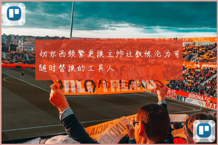 切尔西频繁更换主帅让教练沦为可随时替换的工具人