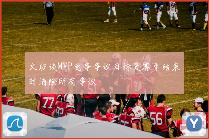 文班谈MVP竞争争议目标是赛季结束时消除所有争议