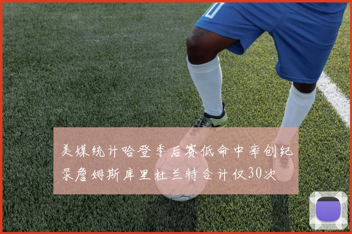 美媒统计哈登季后赛低命中率创纪录詹姆斯库里杜兰特合计仅30次