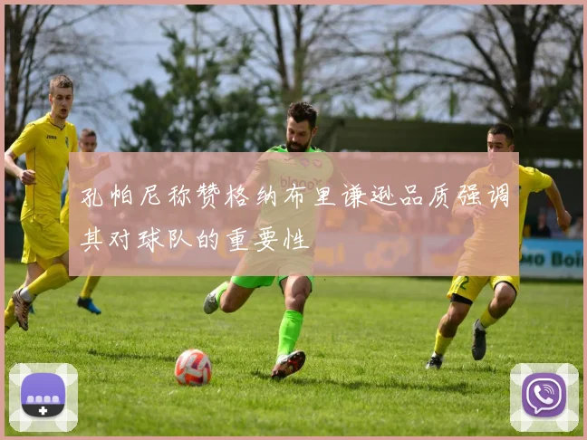 孔帕尼称赞格纳布里谦逊品质强调其对球队的重要性