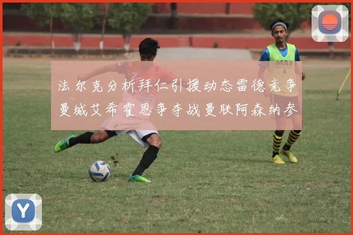法尔克分析拜仁引援动态雷德竞争曼城艾希霍恩争夺战曼联阿森纳参与