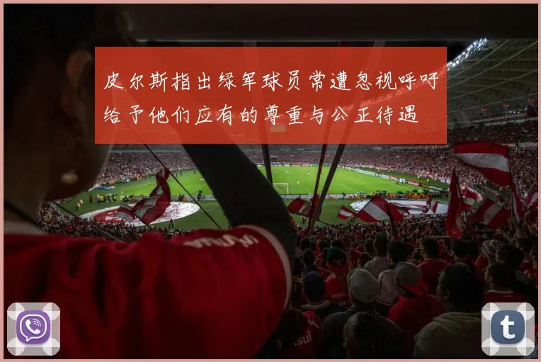 皮尔斯指出绿军球员常遭忽视呼吁给予他们应有的尊重与公正待遇