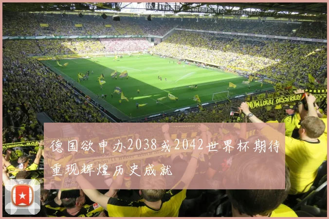 德国欲申办2038或2042世界杯期待重现辉煌历史成就