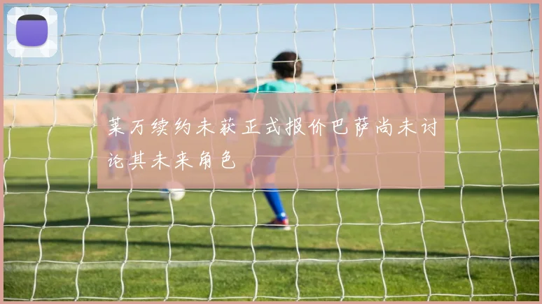 莱万续约未获正式报价巴萨尚未讨论其未来角色