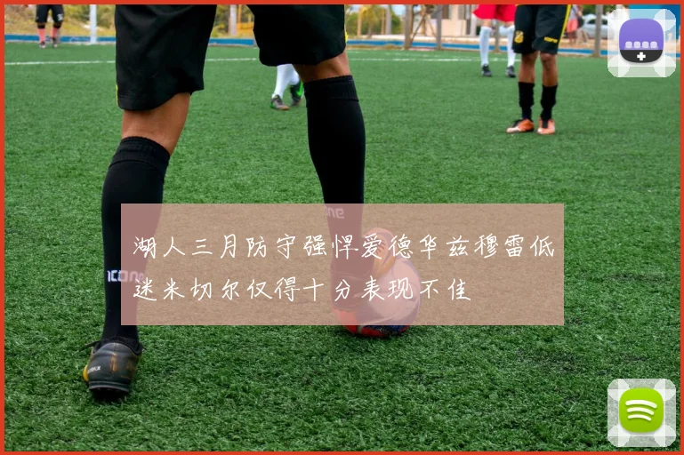 湖人三月防守强悍爱德华兹穆雷低迷米切尔仅得十分表现不佳