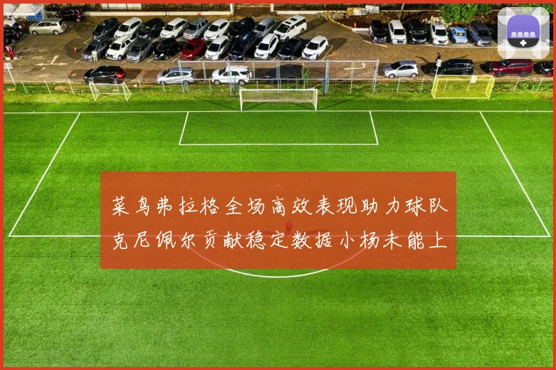菜鸟弗拉格全场高效表现助力球队克尼佩尔贡献稳定数据小杨未能上场比赛
