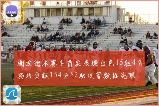 谢泼德本赛季首发表现出色15胜4负场均贡献154分52助攻等数据亮眼