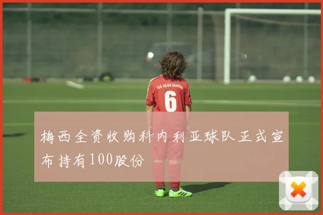 梅西全资收购科内利亚球队正式宣布持有100股份