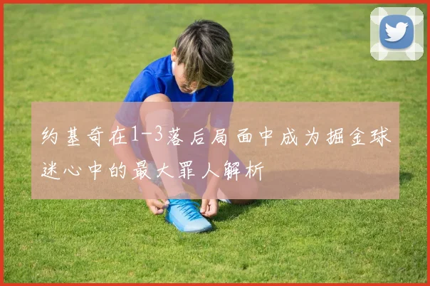 约基奇在1-3落后局面中成为掘金球迷心中的最大罪人解析