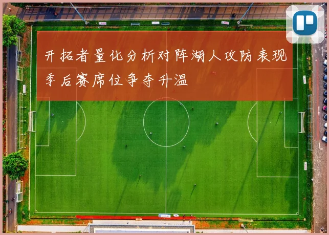 开拓者量化分析对阵湖人攻防表现季后赛席位争夺升温