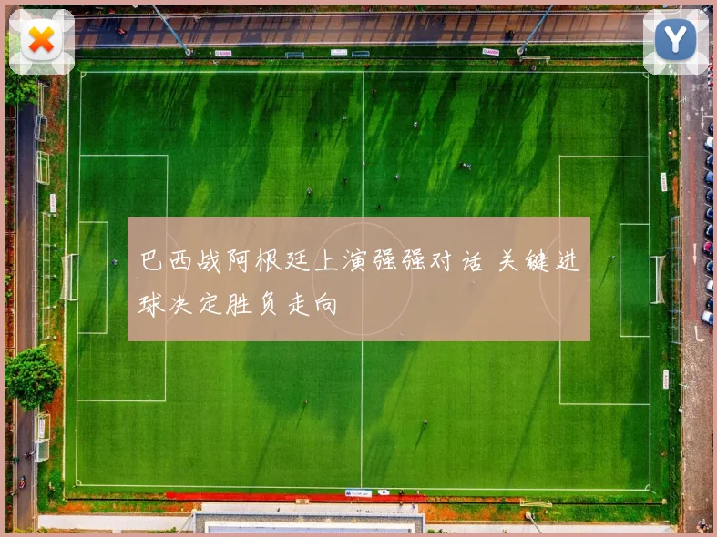 巴西战阿根廷上演强强对话 关键进球决定胜负走向