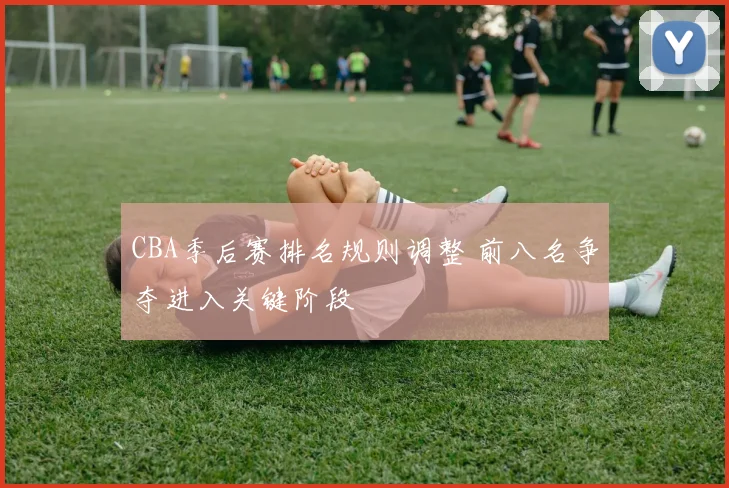 CBA季后赛排名规则调整 前八名争夺进入关键阶段