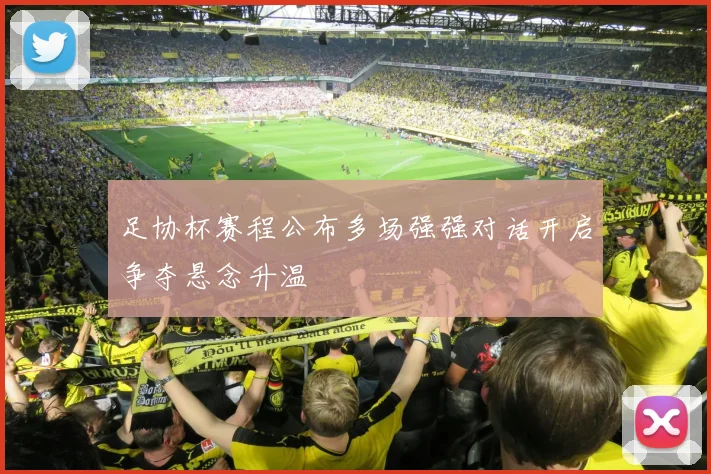 足协杯赛程公布多场强强对话开启争夺悬念升温