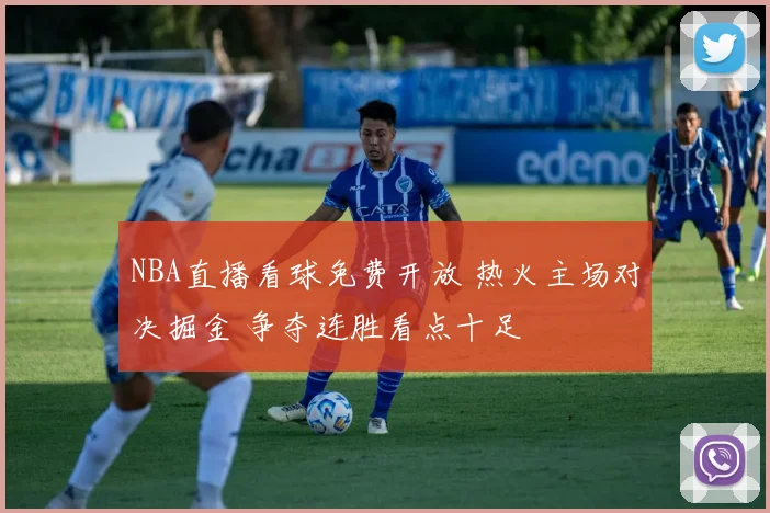 NBA直播看球免费开放 热火主场对决掘金 争夺连胜看点十足