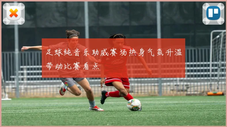 足球纯音乐助威赛场热身气氛升温带动比赛看点