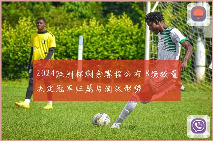 2024欧洲杯剩余赛程公布 8场较量决定冠军归属与淘汰形势