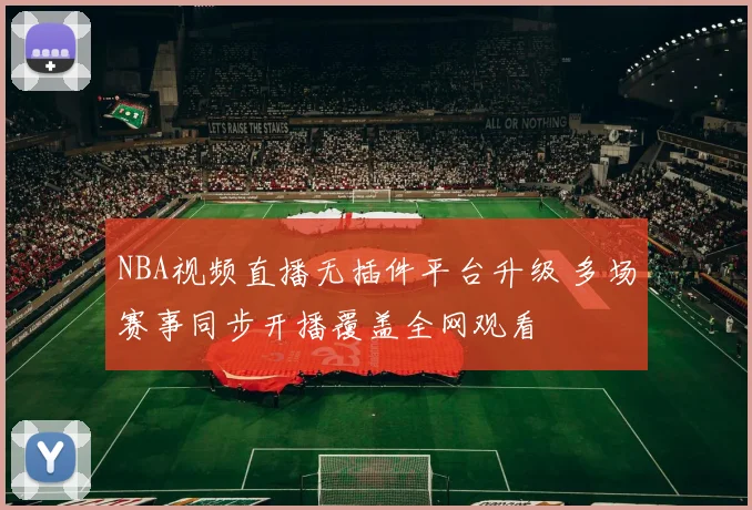 NBA视频直播无插件平台升级 多场赛事同步开播覆盖全网观看