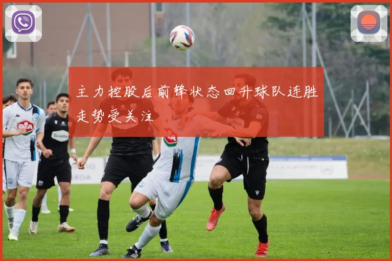 主力控股后前锋状态回升球队连胜走势受关注