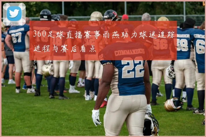 360足球直播赛事雨燕助力球迷追踪进程与赛后看点
